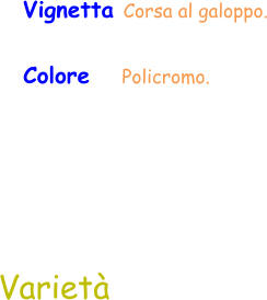 Varietà Vignetta Corsa al galoppo. Colore     Policromo.