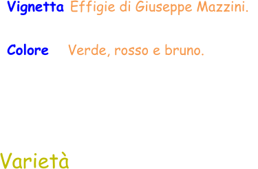 Varietà  Vignetta Effigie di Giuseppe Mazzini.   Colore    Verde, rosso e bruno.