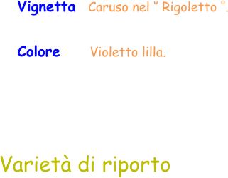 Vignetta  Caruso nel ‘’ Rigoletto ‘’. Colore    Violetto lilla. Varietà di riporto