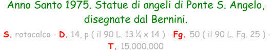 Anno Santo 1975. Statue di angeli di Ponte S. Angelo, disegnate dal Bernini.  S. rotocalco - D. 14, p ( il 90 L. 13    x 14 )  -Fg. 50 ( il 90 L. Fg. 25 ) -  T. 15.000.000 1 4