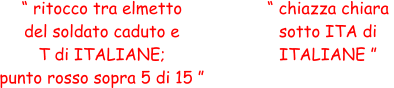 “ ritocco tra elmetto  del soldato caduto e  T di ITALIANE;  punto rosso sopra 5 di 15 ” “ chiazza chiara  sotto ITA di  ITALIANE ”
