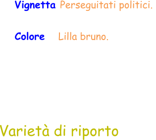 Varietà di riporto Vignetta Perseguitati politici.  Colore    Lilla bruno.