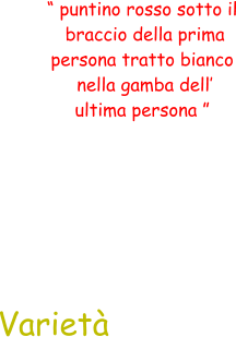 “ puntino rosso sotto il  braccio della prima  persona tratto bianco  nella gamba dell’  ultima persona ” Varietà