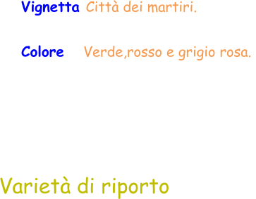 Varietà di riporto Vignetta Città dei martiri. Colore    Verde,rosso e grigio rosa.