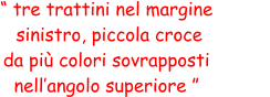 “ tre trattini nel margine  sinistro, piccola croce  da più colori sovrapposti  nell’angolo superiore ”