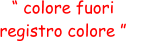 “ colore fuori  registro colore ”