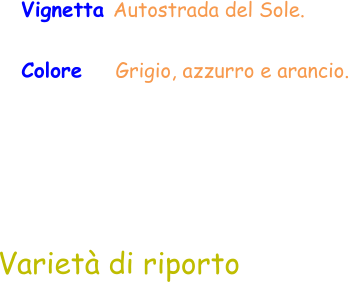 Colore     Grigio, azzurro e arancio.  Varietà di riporto Vignetta Autostrada del Sole.