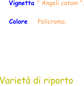 Varietà di riporto Vignetta " Angeli catoni ". Colore     Policromo.