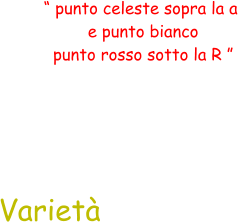 Varietà “ punto celeste sopra la a  e punto bianco  punto rosso sotto la R ”