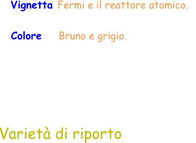 Colore     Bruno e grigio.  Varietà di riporto Vignetta Fermi e il reattore atomico.
