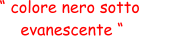 “ colore nero sotto  evanescente “
