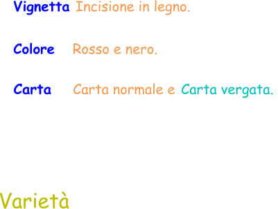 Varietà  Vignetta Incisione in legno. Colore   Rosso e nero.  Carta    Carta normale e Carta vergata.