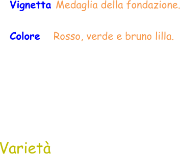 Varietà  Vignetta Medaglia della fondazione. Colore   Rosso, verde e bruno lilla.