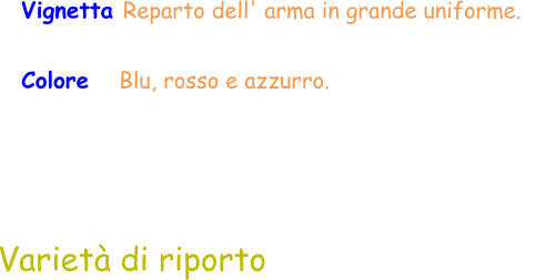 Varietà di riporto Vignetta Reparto dell' arma in grande uniforme.   Colore    Blu, rosso e azzurro.