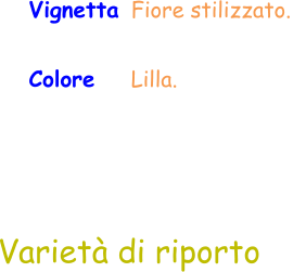 Vignetta  Fiore stilizzato.   Colore     Lilla.  Varietà di riporto