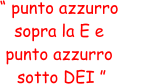 “ punto azzurro  sopra la E e  punto azzurro  sotto DEI ”
