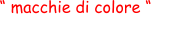“ macchie di colore “