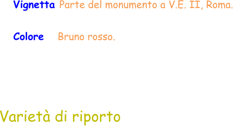 Vignetta Parte del monumento a V.E. II, Roma.   Colore    Bruno rosso.  Varietà di riporto