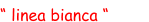 “ linea bianca “