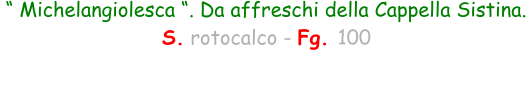 “ Michelangiolesca “. Da affreschi della Cappella Sistina.  S. rotocalco - Fg. 100