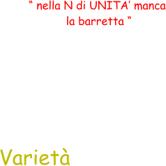 “ nella N di UNITA’ manca  la barretta “ Varietà