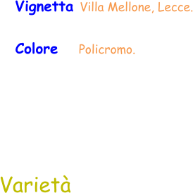 Varietà Vignetta Villa Mellone, Lecce. Colore     Policromo.