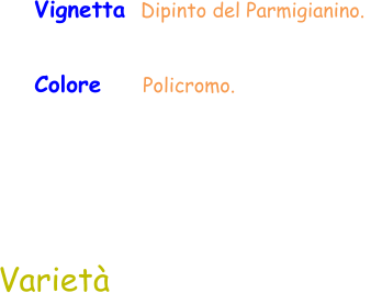 Colore     Policromo.  Vignetta  Dipinto del Parmigianino.  Varietà