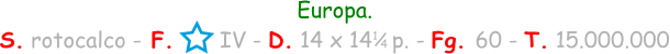 Europa. S. rotocalco - F.       IV - D. 14 x 14   p. - Fg. 60 - T. 15.000.000 1 / 4