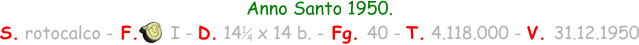 Anno Santo 1950. S. rotocalco - F.      I - D. 14   x 14 b. - Fg. 40 - T. 4.118.000 - V. 31.12.1950 1 4