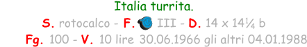 Italia turrita.  S. rotocalco - F.      III - D. 14 x 14    b      Fg. 100 - V. 10 lire 30.06.1966 gli altri 04.01.1988 1 4