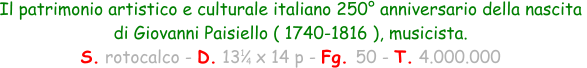 1 4 Il patrimonio artistico e culturale italiano 250° anniversario della nascita  di Giovanni Paisiello ( 1740-1816 ), musicista. S. rotocalco - D. 13   x 14 p - Fg. 50 - T. 4.000.000