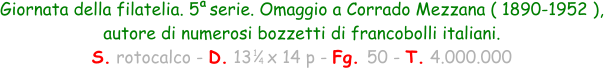 1 4 Giornata della filatelia. 5  serie. Omaggio a Corrado Mezzana ( 1890-1952 ), autore di numerosi bozzetti di francobolli italiani. S. rotocalco - D. 13   x 14 p - Fg. 50 - T. 4.000.000 a
