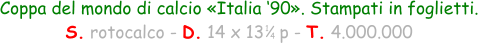 1 4 Coppa del mondo di calcio «Italia ‘90». Stampati in foglietti. S. rotocalco - D. 14 x 13   p - T. 4.000.000