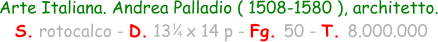 Arte Italiana. Andrea Palladio ( 1508-1580 ), architetto.  S. rotocalco - D. 13   x 14 p - Fg. 50 - T. 8.000.000 1 4