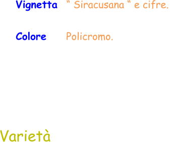 Colore     Policromo.  Varietà Vignetta  “ Siracusana “ e cifre.