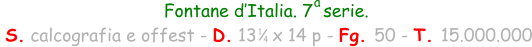 Fontane d’Italia. 7  serie.  S. calcografia e offest - D. 13   x 14 p - Fg. 50 - T. 15.000.000 1 4 a