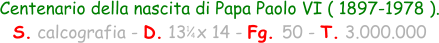 1 4 Centenario della nascita di Papa Paolo VI ( 1897-1978 ). S. calcografia - D. 13  x 14 - Fg. 50 - T. 3.000.000