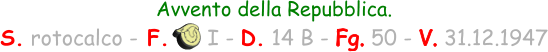 Avvento della Repubblica. S. rotocalco - F.      I - D. 14 B - Fg. 50 - V. 31.12.1947