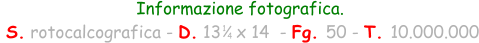 Informazione fotografica.  S. rotocalcografica - D. 13   x 14  - Fg. 50 - T. 10.000.000 1 4