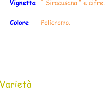 Colore     Policromo.  Varietà Vignetta  “ Siracusana “ e cifre.