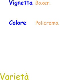 Varietà Vignetta Boxer.  Colore    Policromo.