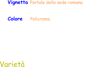 Varietà Colore    Policromo.  Vignetta Portale della sede romana.