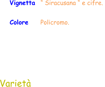 Colore     Policromo.  Varietà Vignetta  “ Siracusana “ e cifre.