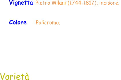 Varietà Colore    Policromo.  Vignetta Pietro Milani (1744-1817), incisore.