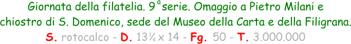 1 4 Giornata della filatelia. 9  serie. Omaggio a Pietro Milani e  chiostro di S. Domenico, sede del Museo della Carta e della Filigrana. S. rotocalco - D. 13   x 14 - Fg. 50 - T. 3.000.000 a