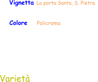Varietà Colore    Policromo.  Vignetta La porta Santa, S. Pietro.