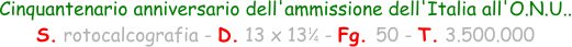 1 4 Cinquantenario anniversario dell'ammissione dell'Italia all'O.N.U.. S. rotocalcografia - D. 13 x 13   - Fg. 50 - T. 3.500.000