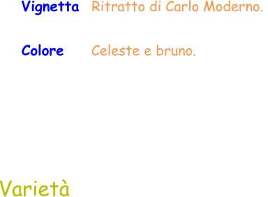 Colore     Celeste e bruno.  Varietà Vignetta  Ritratto di Carlo Moderno.