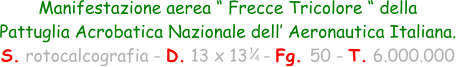 Manifestazione aerea “ Frecce Tricolore “ della  Pattuglia Acrobatica Nazionale dell’ Aeronautica Italiana.  S. rotocalcografia - D. 13 x 13   - Fg. 50 - T. 6.000.000 1 4