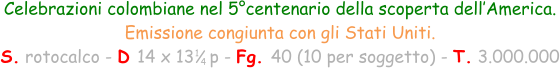 1 4 Celebrazioni colombiane nel 5°centenario della scoperta dell’America. Emissione congiunta con gli Stati Uniti. S. rotocalco - D 14 x 13   p - Fg. 40 (10 per soggetto) - T. 3.000.000